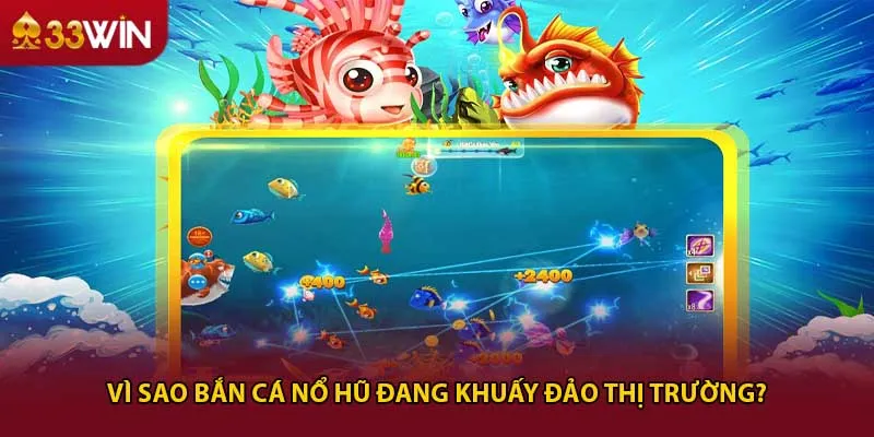 Vì sao bắn cá nổ hũ đang khuấy đảo thị trường?